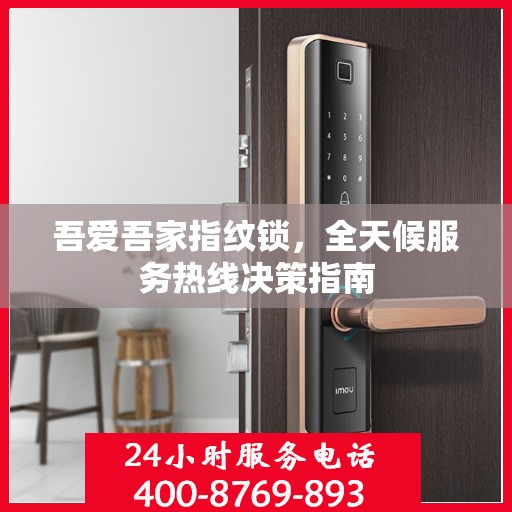 吾爱吾家指纹锁，全天候服务热线决策指南