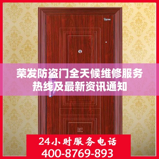 荣发防盗门全天候维修服务热线及最新资讯通知