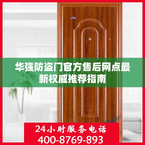 华强防盗门官方售后网点最新权威推荐指南