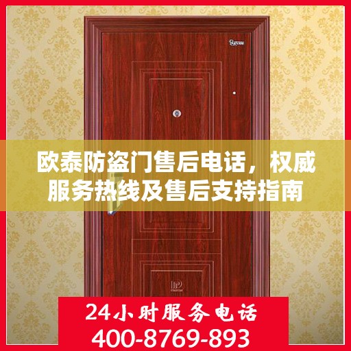 欧泰防盗门售后电话，权威服务热线及售后支持指南