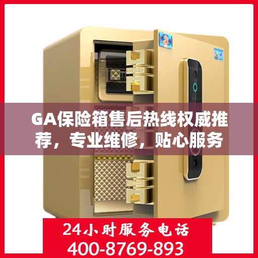GA保险箱售后热线权威推荐，专业维修，贴心服务