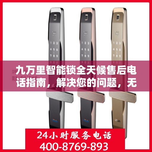 九万里智能锁全天候售后电话指南，解决您的问题，无忧服务！