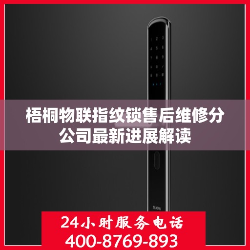 梧桐物联指纹锁售后维修分公司最新进展解读