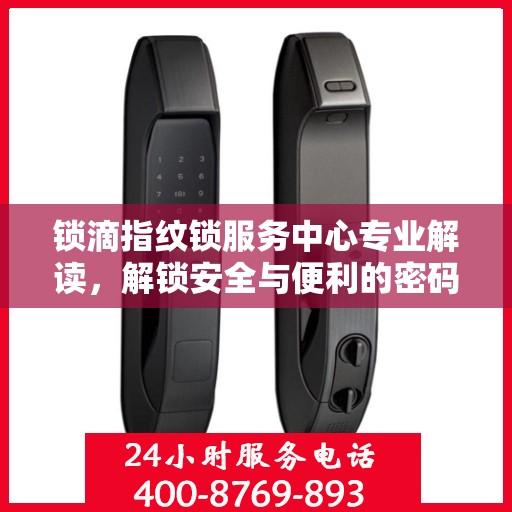 锁滴指纹锁服务中心专业解读，解锁安全与便利的密码
