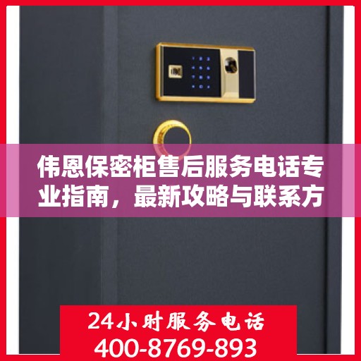 伟恩保密柜售后服务电话专业指南，最新攻略与联系方式揭秘
