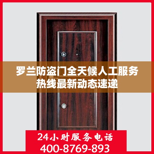 罗兰防盗门全天候人工服务热线最新动态速递