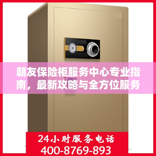朝友保险柜服务中心专业指南，最新攻略与全方位服务体验