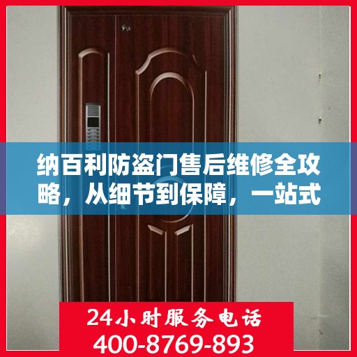 纳百利防盗门售后维修全攻略，从细节到保障，一站式解决您的维修烦恼