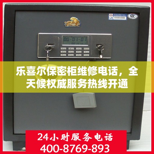 乐喜尔保密柜维修电话，全天候权威服务热线开通