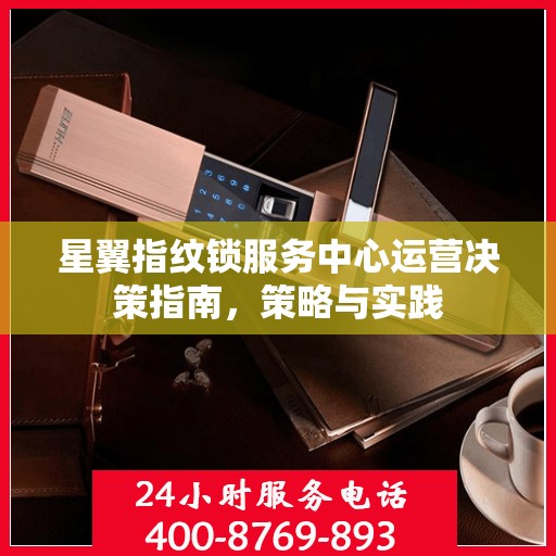 星翼指纹锁服务中心运营决策指南，策略与实践