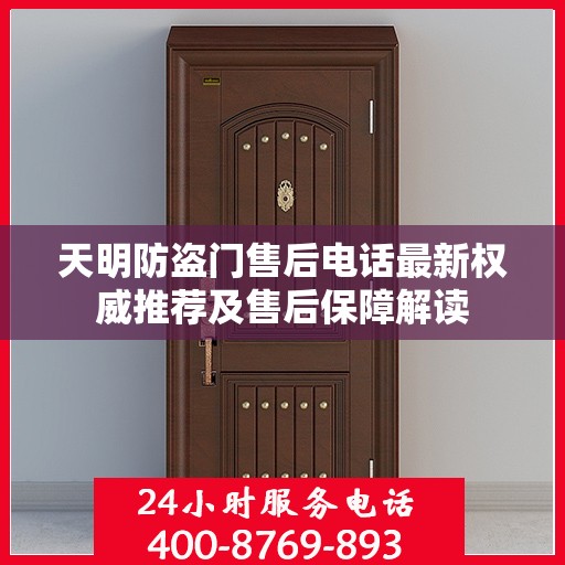 天明防盗门售后电话最新权威推荐及售后保障解读