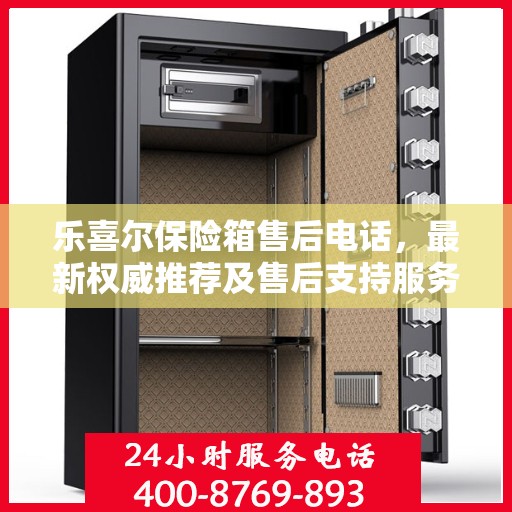乐喜尔保险箱售后电话，最新权威推荐及售后支持服务指南
