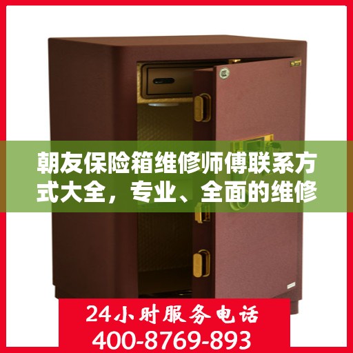 朝友保险箱维修师傅联系方式大全，专业、全面的维修攻略与电话指南