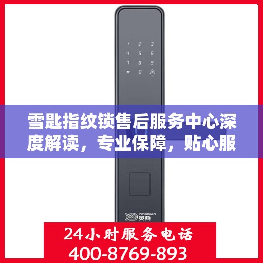 雪匙指纹锁售后服务中心深度解读，专业保障，贴心服务