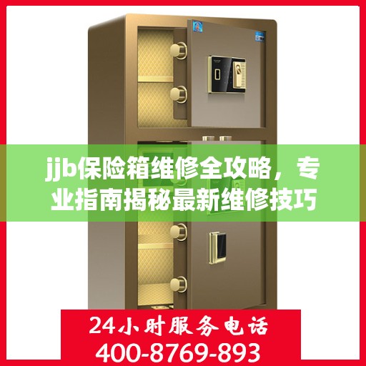 jjb保险箱维修全攻略，专业指南揭秘最新维修技巧