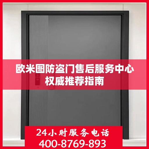 欧米图防盗门售后服务中心权威推荐指南