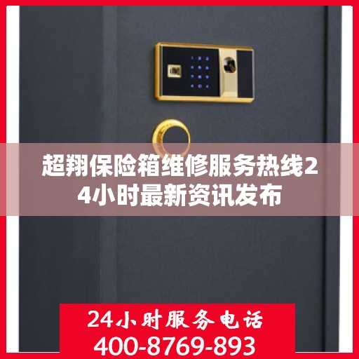 超翔保险箱维修服务热线24小时最新资讯发布