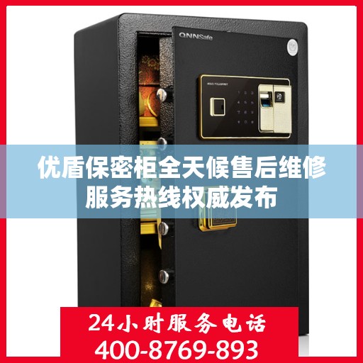 优盾保密柜全天候售后维修服务热线权威发布