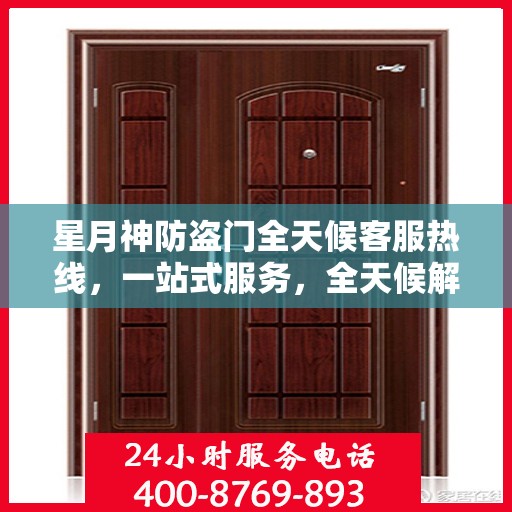星月神防盗门全天候客服热线，一站式服务，全天候解答您的疑问