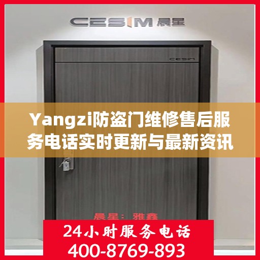 Yangzi防盗门维修售后服务电话实时更新与最新资讯一览
