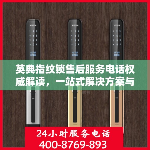 英典指纹锁售后服务电话权威解读，一站式解决方案与贴心服务体验