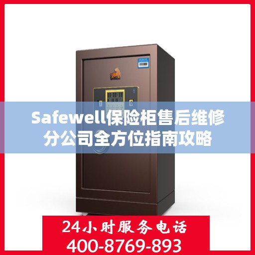 Safewell保险柜售后维修分公司全方位指南攻略