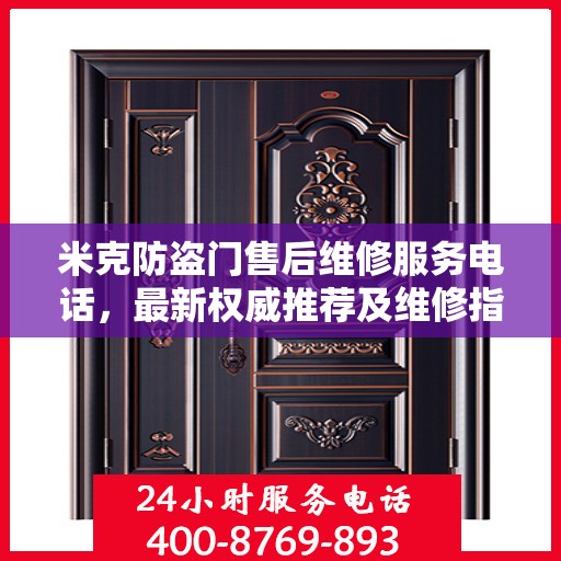 米克防盗门售后维修服务电话，最新权威推荐及维修指南