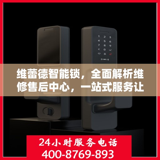 维蕾德智能锁，全面解析维修售后中心，一站式服务让您无忧！