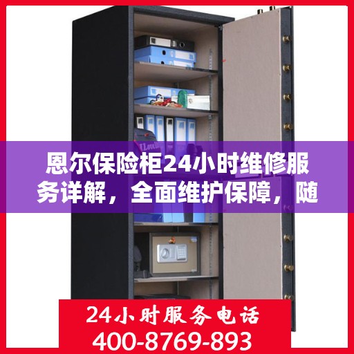 恩尔保险柜24小时维修服务详解，全面维护保障，随时解决您的困扰