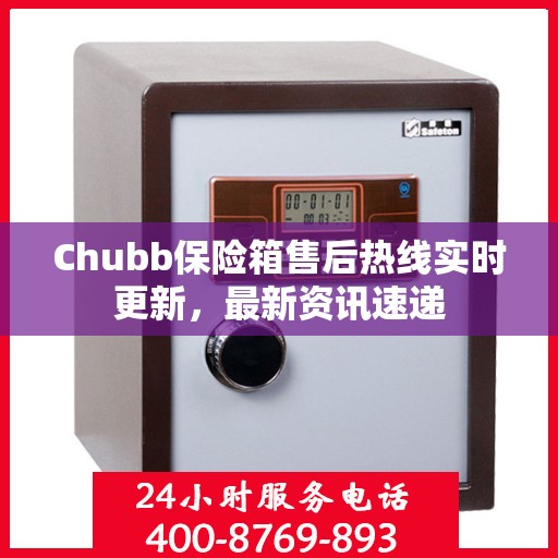 Chubb保险箱售后热线实时更新，最新资讯速递