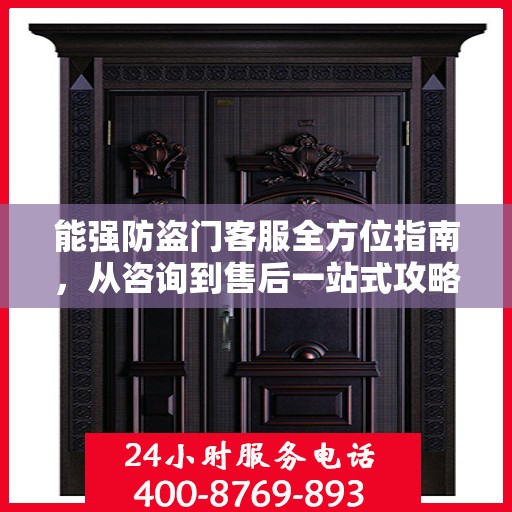 能强防盗门客服全方位指南，从咨询到售后一站式攻略