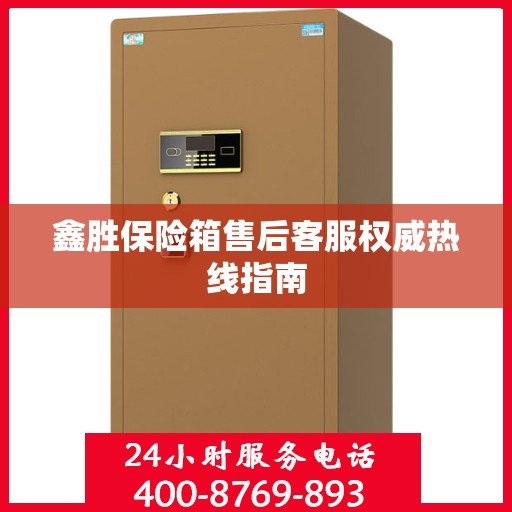 鑫胜保险箱售后客服权威热线指南