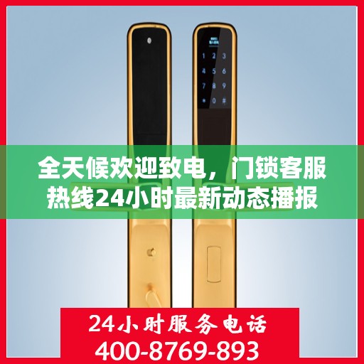 全天候欢迎致电，门锁客服热线24小时最新动态播报