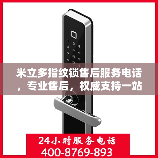 米立多指纹锁售后服务电话，专业售后，权威支持一站式指南
