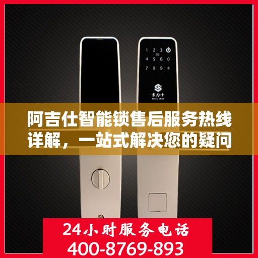 阿吉仕智能锁售后服务热线详解，一站式解决您的疑问与需求