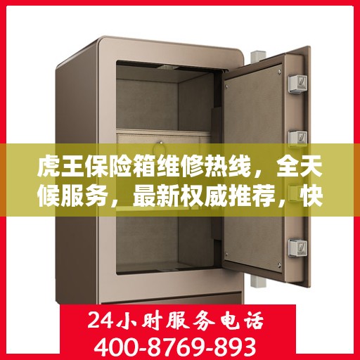 虎王保险箱维修热线，全天候服务，最新权威推荐，快速响应您的需求！