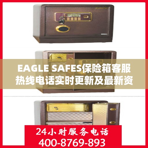 EAGLE SAFES保险箱客服热线电话实时更新及最新资讯解读