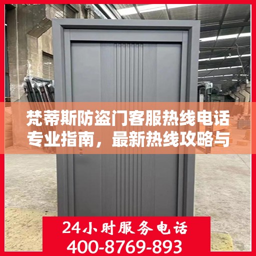 梵蒂斯防盗门客服热线电话专业指南，最新热线攻略与联系方式