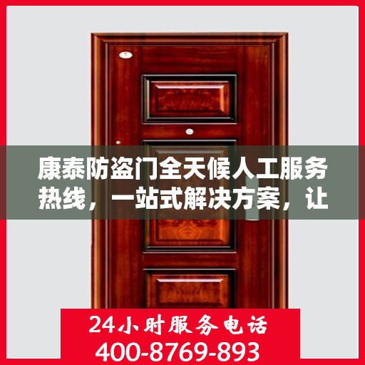 康泰防盗门全天候人工服务热线，一站式解决方案，让您无忧使用防盗门