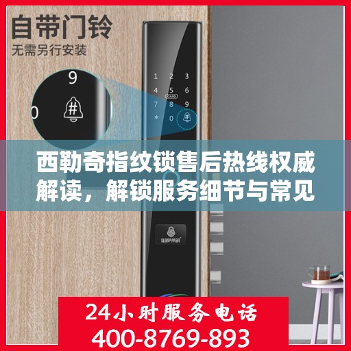 西勒奇指纹锁售后热线权威解读，解锁服务细节与常见问题解答