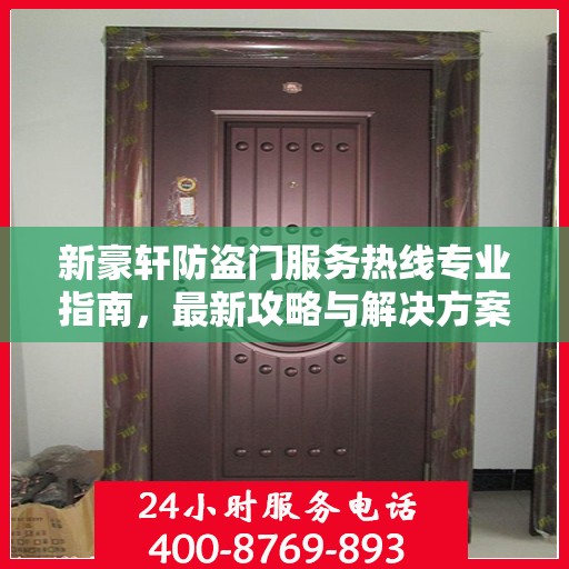 新豪轩防盗门服务热线专业指南，最新攻略与解决方案