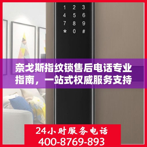 奈戈斯指纹锁售后电话专业指南，一站式权威服务支持