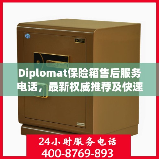 Diplomat保险箱售后服务电话，最新权威推荐及快速响应指南
