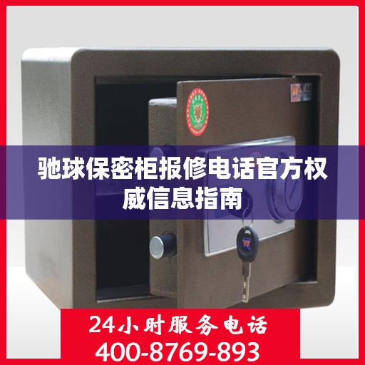 驰球保密柜报修电话官方权威信息指南