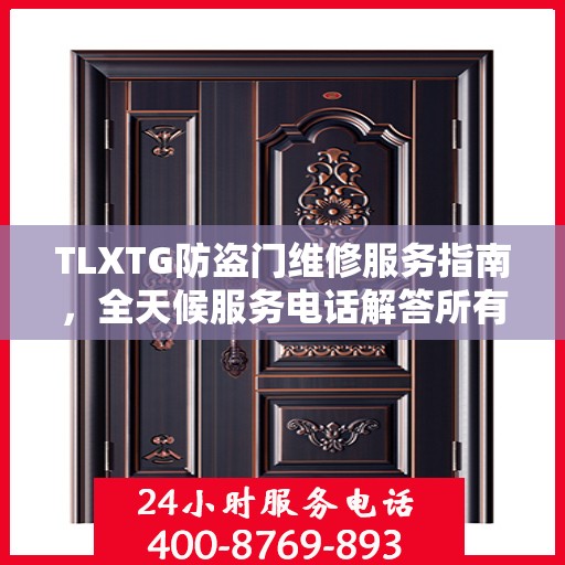 TLXTG防盗门维修服务指南，全天候服务电话解答所有疑虑
