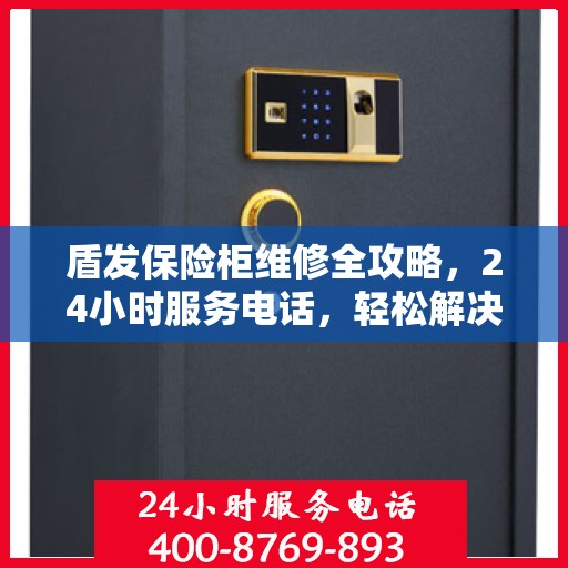 盾发保险柜维修全攻略，24小时服务电话，轻松解决您的维修难题
