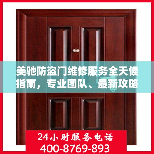 美驰防盗门维修服务全天候指南，专业团队、最新攻略及联系电话