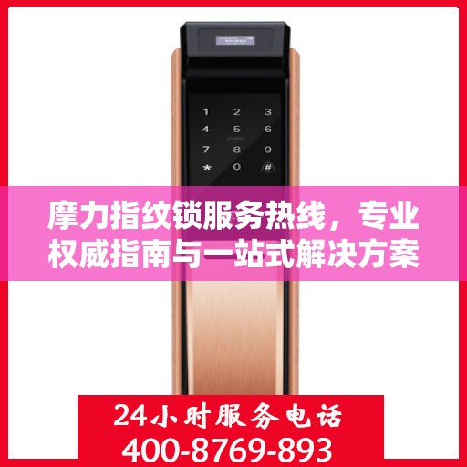 摩力指纹锁服务热线，专业权威指南与一站式解决方案