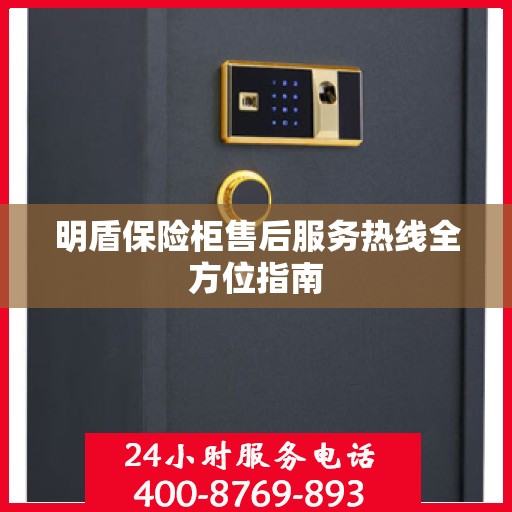 明盾保险柜售后服务热线全方位指南