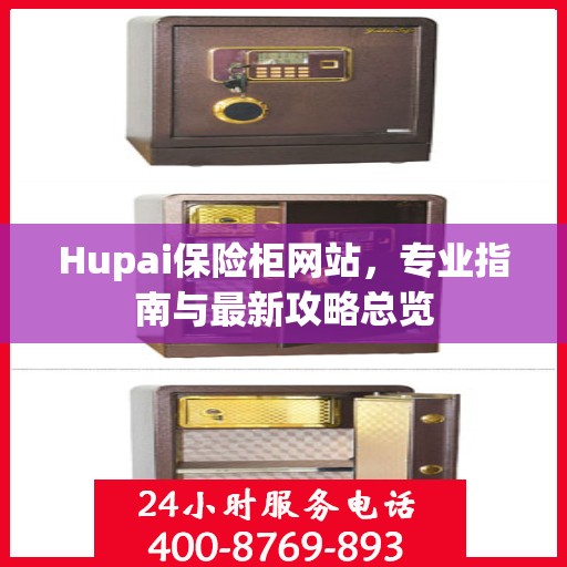 Hupai保险柜网站，专业指南与最新攻略总览